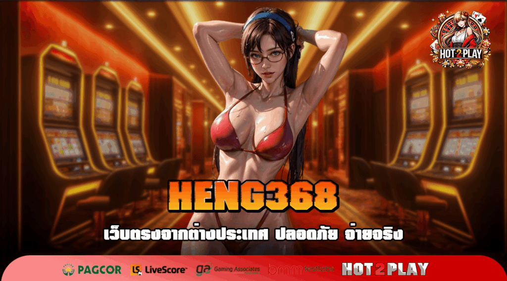 HENG368 ระบบเกมปรับแตก 99% มือใหม่เล่นง่าย ถอนชัวร์